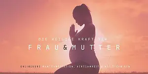 Online-Kurs Die heilige Kraft der Frau & Mutter – Mantrameditation, Achtsamkeit & Heiltechniken mit Tara Gräfe